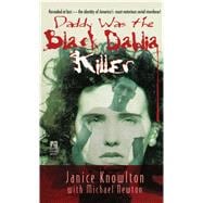 Daddy Was the Black Dahlia Killer The Identity of America's Most Notorious Serial Murderer--Revealed at Last