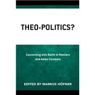 Theo-Politics? Conversing with Barth in Western and Asian Contexts,9781978710054