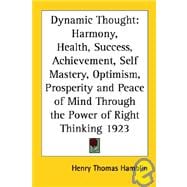Dynamic Thought : Harmony, Health, Success, Achievement, Self Mastery, Optimism, Prosperity and Peace of Mind Through the Power of Right Thinking 1923