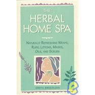 The Herbal Home Spa Naturally Refreshing Wraps, Rubs, Lotions, Masks, Oils, and Scrubs