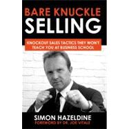 Bare Knuckle Selling: Knockout Sales Tactics They Won't Teach You at Business School
