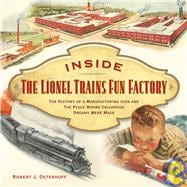 Inside the Lionel Trains Fun Factory : The History of a Manufacturing Icon and the Place Where Childhood Dreams Were Made