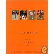 Clemson : Where the Tigers Play: The History of Clemson University Athletics