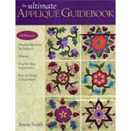 The Ultimate Applique Guidebook 150 Patterns, Hand & Machine Techniques, History, Step-by-Step Instructions, Keys to Design & Inspiration