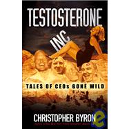 Testosterone Inc : Tales of CEOs Gone Wild