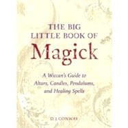 The Big Little Book of Magick A Wiccan's Guide to Altars, Candles, Pendulums, and Healing Spells