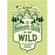A Woman's Guide to the Wild Your Complete Outdoor Handbook