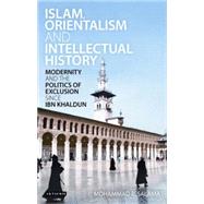 Islam, Orientalism and Intellectual History Modernity and the Politics of Exclusion since Ibn Khaldun