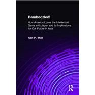 Bamboozled!: How America Loses the Intellectual Game with Japan and Its Implications for Our Future in Asia: How America Loses the Intellectual Game with Japan and Its Implications for Our Future in Asia