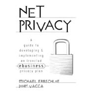 Net Privacy: A Guide to Developing and Implementing an Ironclad ebusiness Privacy Plan