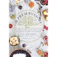The Preservatory Seasonally Inspired Recipes for Creating and Cooking with Artisanal Preserves: A Cookbook
