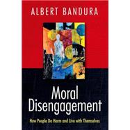 Moral Disengagement How People Do Harm and Live with Themselves