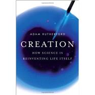 Creation : How Science Is Reinventing Life Itself