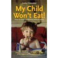 My Child Won't Eat! How to Enjoy Mealtimes Without Worry