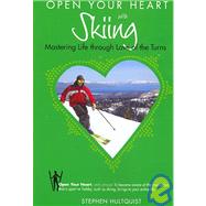 Open Your Heart with Skiing : Mastering Life Through Love of the Turns