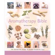 The Aromatherapy Bible The Definitive Guide to Using Essential Oils