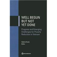 Well Begun but Not Yet Done Progress and Emerging Challenges for Poverty Reduction in Vietnam