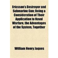 Ericsson's Destroyer and Submarine Gun: Being a Consideration of Their Application to Naval Warfare, the Advantages of the System, Together With a Short History of Submarine Artillery