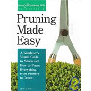 Pruning Made Easy A Gardener's Visual Guide to When and How to Prune Everything, from Flowers to Trees