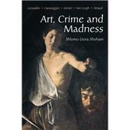 Art, Crime and Madness Gesualdo, Caravaggio, Genet, Van Gogh, Artaud