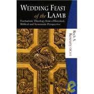 Wedding Feast of the Lamb : Eucharistic Theology from a Biblical, Historical, and Systematic Perspective
