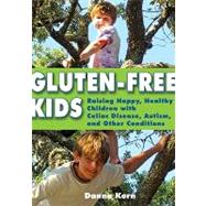Gluten-Free Kids: Raising Happy, Healthy Children With Celiac Disease, Autism, and Other Conditions