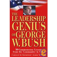 The Leadership Genius of George W. Bush: 10 Commonsense Lessons from the Commander in Chief