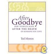 After Goodbye : How to Begin Again after the Death of Someone You Love