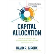 Capital Allocation: Principles, Strategies, and Processes for Creating Long-Term Shareholder Value