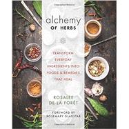 Alchemy of Herbs Transform Everyday Ingredients into Foods and Remedies That Heal