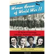 Women Heroes of World War II 32 Stories of Espionage, Sabotage, Resistance, and Rescue