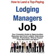 How to Land a Top-Paying Lodging Managers Job : Your Complete Guide to Opportunities, Resumes and Cover Letters, Interviews, Salaries, Promotions, What to Expect from Recruiters and More!