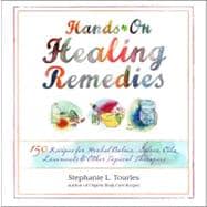 Hands-On Healing Remedies 150 Recipes for Herbal Balms, Salves, Oils, Liniments & Other Topical Therapies