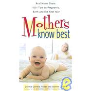 Mothers Know Best : Real Moms Share 1001 Tips for Pregnancy, Birth, and the First Year