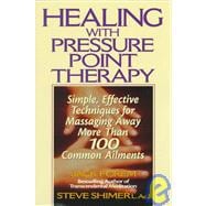 Healing Yourself with Pressure Point Therapy : Simple, Effective Techniques for Massaging Away More Than 100 Annoying Ailments