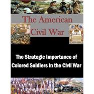 The Strategic Importance of Colored Soldiers in the Civil War