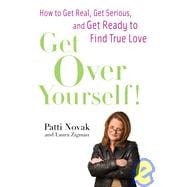 Get over Yourself! : How to Get Real, Get Serious, and Get Ready to Find True Love