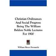 Christian Ordinances and Social Progress : Being the William Belden Noble Lectures For 1900