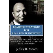 Realistic Strategies for Real Estate Investing : Embrace These Ideas and Concepts to Insure Your Success in Today's Real Estate Environment