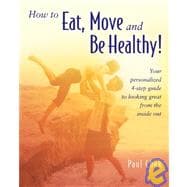 How to Eat, Move and Be Healthy! : Your Personalized 4-Step Guide to Looking and Feeling Great from the Inside Out