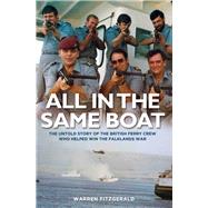 All in the Same Boat The Untold Story of the British Ferry Crew Who Helped Win the Falklands War