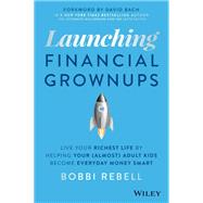 Launching Financial Grownups Live Your Richest Life by Helping Your (Almost) Adult Kids Become Everyday Money Smart