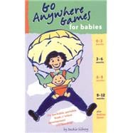 Go Anywhere Games for Babies : The Packable, Portable Book of Infant Development and Bonding!