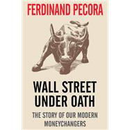 Wall Street Under Oath: The Story of Our Modern Money Changers