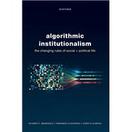 Algorithmic Institutionalism The Changing Rules of Social and Political Life