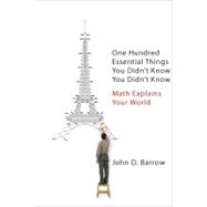 One Hundred Essential Things You Didn't Know You Didn't Know Math Explains Your World