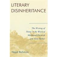 Literary Disinheritance The Writing of Home in the Work of Mahmoud Darwish and Assia Djebar