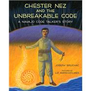 Chester Nez and the Unbreakable Code A Navajo Code Talker's Story
