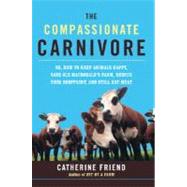 The Compassionate Carnivore Or, How to Keep Animals Happy, Save Old MacDonald's Farm, Reduce Your Hoofprint, and Still Eat Meat