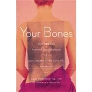 Your Bones : How You Can Prevent Osteoporosis and Have Strong Bones for Life Naturally